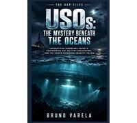 USOs: The Mystery Beneath the Oceans: Unidentified Submerged Objects, Transmedium UAP, Military Encounters, and the Hidden Phenomena Beneath the Sea