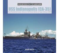 USS Indianapolis (CA-35): From Presidential Cruiser, Delivery of the Atomic Bombs, to Tragic Sinking in WWII