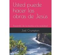 Usted Puede Hacer Las Obras De Jesãºs: Pasando De La TeorãA A La Realidad