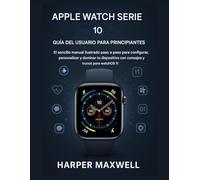USUARIO DEL APPLE WATCH SERIES 10 GUÍA PARA PRINCIPIANTES: El sencillo manual ilustrado paso a paso para configurar, personalizar y dominar su dispositivo con consejos y trucos para watchOS 11
