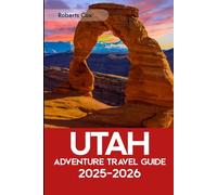 Utah Adventure Travel Guide 2025-2026: Your Gateway to Adventure; Explore Arches, Bryce Canyon, Canyonlands, Zion, Capitol Reef - Plus Salt Lake City and More