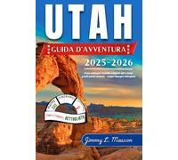 Utah Guida d’avventura 2025-2026: Il tuo compagno tascabile completo per i cinque grandi parchi nazionali + mappe/immagini dettagliate