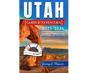 Utah Guida d’avventura 2025-2026: Il tuo compagno tascabile completo per i cinque grandi parchi nazionali + mappe/immagini dettagliate