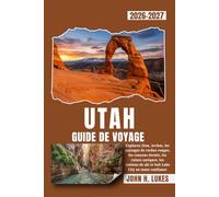 UTAH GUIDE DE VOYAGE 2026-2027: Explorez Zion, Arches, les paysages de roches rouges, les canyons étroits, les ruines antiques, les stations de ski et Salt Lake City en toute confiance