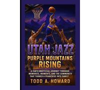 Utah Jazz: Purple Mountains Rising: A Fan's Unofficial Journey Through Memories, Moments, And The Community That Turned A Franchise Into Family