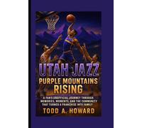 Utah Jazz: Purple Mountains Rising: A Fan's Unofficial Journey Through Memories, Moments, And The Community That Turned A Franchise Into Family