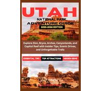 UTAH NATIONAL PARKS ADVENTURE GUIDE 2025-2026: Explore Zion, Bryce, Arches, Canyonlands, and Capitol Reef with Insider Tips, Scenic Drives, and Unforgettable Trails