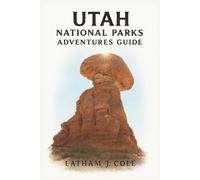 Utah National Parks Adventure Guide: Complete Travel Manual to Explore Zion, Bryce Canyon, Arches, Capitol Reef and Canyonlands with Insider Tips, Maps, Hidden Gems, Road Trip Itineraries and Pictures