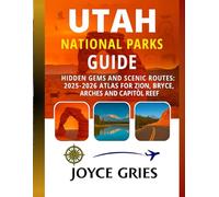 UTAH NATIONAL PARKS GUIDE: Hidden Gems and Scenic Routes: 2025-2026 Atlas for Zion, Bryce, Arches and Capitol Reef