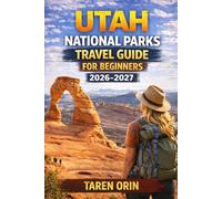 UTAH NATIONAL PARKS TRAVEL GUIDE FOR BEGINNERS: Discover Top Trails, Hidden Gems, And Smart Trip Planning Tips