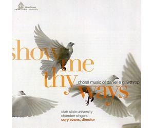 Utah State University Chamber Singers - Show Me Thy Ways: Choral Music of Daniel E. Gawthrop