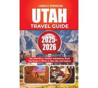 UTAH TRAVEL GUIDE 2025-2026: Top Attractions, Outdoor Adventures, Road Trip Routes & Where to Stay, Eat, and Explore
