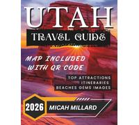 UTAH TRAVEL GUIDE 2026: Explore Zion, Bryce, Arches, Capitol Reef & Canyonlands with Must-See Routes, Secret Spots & Local Insight wit QR Code and Map.