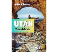 UTAH Travel Guide 2026: The Mighty Five and Beyond: National Parks, Scenic Road Trips, and Smart Travel Planning Tips