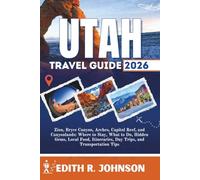 Utah Travel Guide 2026: Zion, Bryce Canyon, Arches, Capitol Reef, and Canyonlands: Where to Stay, What to Do, Hidden Gems, Local Food, Itineraries, Day Trips, and Transportation Tips