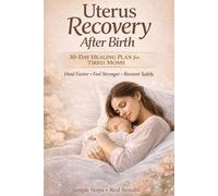Uterus Recovery After Birth: 30-Day Healing Plan for Tired Moms: 30-Day Healing Plan to Restore Your Body, Balance Hormones, and Rebuild Pelvic Strength Naturally - Realistic postpartum Recovery