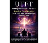 UTFT: The Physics of Consciousness: Beyond the Law of Attraction: How to Engineer Your Reality with Tension Fields