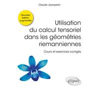 Utilisation du calcul tensoriel dans les géométries riemanniennes - Cours et exercices corrigés - Nouvelle édition augmentée Cours et exercices corrigés, Nouvelle édition augmentée - Claude Jeanperrin