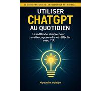 Utiliser ChatGPT au quotidien: Guide pratique pour faire de l’IA votre assistant personnel