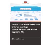 Utiliser la GRH stratégique pour créer un avantage concurrentiel - à partir d'une approche RBV