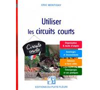 Utiliser les circuits courts Organisation et mode d'emploi. Avantages et inconvénients. Adresses et liens utiles. Témoignages et cas pratiques - Eric Montigny - Puits Fleuri - broché - Guide