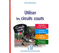 Utiliser les circuits courts: Organisation et mode d'emploi. Avantages et inconvénients. Adresses et liens utiles. Témoignages et cas pratiques