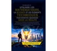 UTILISER LES MATHÉMATIQUES, LA SCIENCE ET LES ÉLÉMENTS TECHNIQUES POUR INVENTER L’IMAGINAIRE DANS LA RÉALITÉ: POUR INVENTER L’IMAGINAIRE DANS LA RÉALITÉ