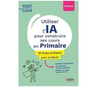 Utiliser L'ia Pour Construire Ses Cours En Primaire - 45 Fiches Pratiques Pour Se Lancer