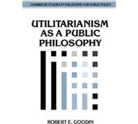 Utilitarianism As a Public Philosophy, Cambridge Studies in Philosophy and Public Policy Robert E. Goodin (Auteur)