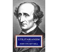 Utilitarianism: The Classical Text on Ethics, Happiness, and Justice