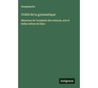 Utilité de la gymnastique: Mémoires de l'academie des sciences, arts et belles-lettres de Dijon