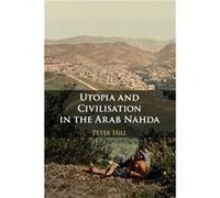 Utopia and Civilisation in the Arab Nahda by Peter Hill Peter Hill (Auteur)