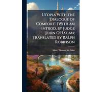 Utopia With the 'Dialogue of Comfort'. [With an Introd. by Judge John O'Hagan; Translated by Ralph Robinson