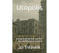 UTOPOLIS: ou la tyrannie du bien-commun : une aliénation post-moderne