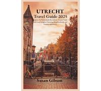 UTRECHT Travel Guide 2025: Explore the Netherlands Beyond the Tourist Trails with Local Insights, Charming Neighborhoods, and Timeless Adventures