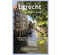 Utrecht Travel Guide: Medieval Charm, Modern Energy, and Endless Canals at the Heart of the Netherlands