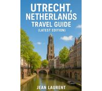 Utretcht Netherlands Travel Guide (Latest Edition): Exploring Canals, Hidden Courtyards, and Cathedral Towers in this Charming City