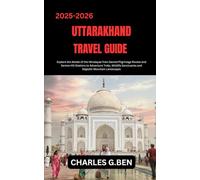 UTTARAKHAND TRAVEL GUIDE: Explore the Abode of the Himalayas from Sacred Pilgrimage Routes and Serene Hill Stations to Adventure Treks, Wildlife Sanctuaries and Majestic Mountain Landscapes