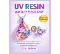 Uv Resin Jewelry Made Easy: Step-by-Step Guide to Crafting Stunning, Bubble-Free, Professional-Quality Accessories for Beginners