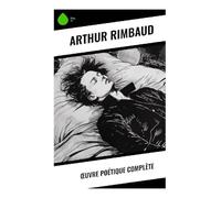 Œuvre poétique complète: Révoltes adolescentes, illuminations visionnaires et naissance de la modernité poétique française