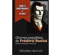 Œuvres complètes de Frédéric Bastiat Livre II : Correspondances et mélanges Édition intégrale et annotée