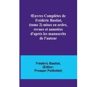 ¿Uvres Complètes De Frédéric Bastiat, (Tome 2) Mises En Ordre, Revues Et Annotées D'après Les Manuscrits De L'auteur