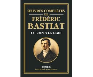 Œuvres Complètes de Frédéric Bastiat - Tome 3 - COBDEN ET LA LIGUE: Collection Libéralisme & Libertarianisme