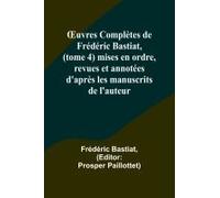 ¿Uvres Complètes De Frédéric Bastiat, (Tome 4) Mises En Ordre, Revues Et Annotées D'après Les Manuscrits De L'auteur