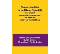 ¿Uvres Complètes De Lord Byron (Tome 03); Avec Notes Et Commentaires Comprenant Ses Mémoires Publiés Par Thomas Moore