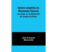 ¿Uvres Complètes De Marmontel (Tome 8); Les Incas, Ou La Destruction De L'empire Du Pérou
