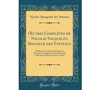 uvres Complètes de Nicolas Vauquelin, Seigneur des Yveteaux: Publiées Et Annotées d'Après les Manuscrits Originaux Et les Recueils Collectifs de Poésie du Xviie Siècle (Classic Reprint)