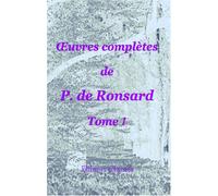 Œuvres complètes de P. de Ronsard: Nouvelle édition publiée sur les textes les plus anciens avec les variantes et des notes par M. Prosper Blanchemain. Tome 1
