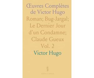 Œuvres Complètes de Victor Hugo: Roman; Bug-Jargal; Le Dernier Jour d'un Condamne; Claude Gueux