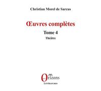 Œuvres complètes Tome 4 - Théâtre - Christian Morel de Sarcus - Orizons - broché - Théâtre
